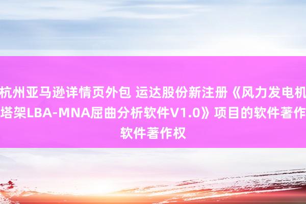 杭州亚马逊详情页外包 运达股份新注册《风力发电机组塔架LBA-MNA屈曲分析软件V1.0》项目的软件著作权