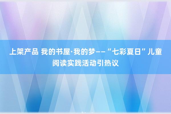 上架产品 我的书屋·我的梦——“七彩夏日”儿童阅读实践活动引热议